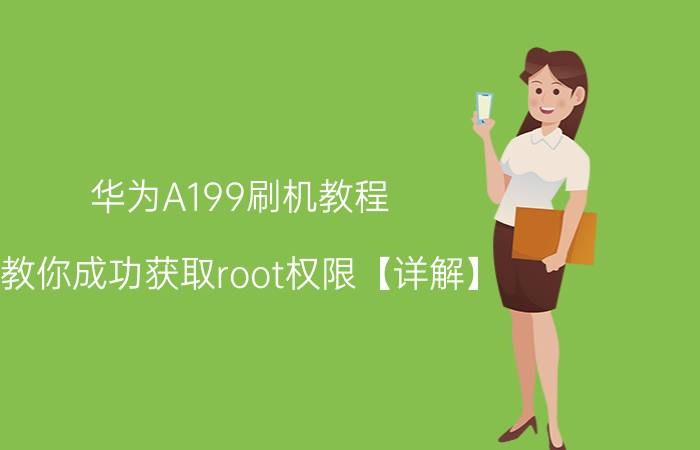 华为A199刷机教程 教你成功获取root权限【详解】